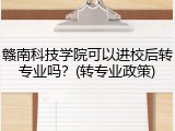 赣南科技学院可以进校后转专业吗？(转专业政策)