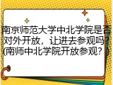 南京师范大学中北学院是否对外开放，让进去参观吗？(南师中北学院开放参观？)