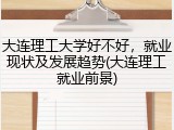 大连理工大学好不好，就业现状及发展趋势(大连理工就业前景)