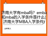 济南大学有mba吗？emba和mba的入学条件是什么(济南大学MBA入学条件)