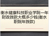 衡水健康科技职业学院一年财政拨款大概多少钱(衡水职院年拨款)