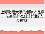 上海财经大学的创始人是谁，前身是什么(上财创始人及前身)