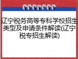 辽宁税务高等专科学校招生类型及申请条件解读(辽宁税专招生解读)