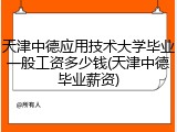 天津中德应用技术大学毕业一般工资多少钱(天津中德毕业薪资)
