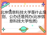 北京信息科技大学是什么级别，公办还是民办(北京信息科技大学性质)
