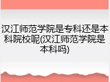 汉江师范学院是专科还是本科院校呢(汉江师范学院是本科吗)