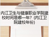 内江卫生与健康职业学院建校时间是哪一年？(内江卫院建校年份)