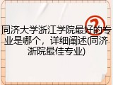 同济大学浙江学院最好的专业是哪个，详细阐述(同济浙院最佳专业)