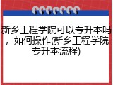 新乡工程学院可以专升本吗，如何操作(新乡工程学院专升本流程)