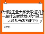 郑州轻工业大学录取通知书一般什么时候发(郑州轻工大通知书发放时间)