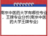 南京中医药大学有哪些专业，王牌专业分析(南京中医药大学王牌专业)