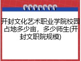 开封文化艺术职业学院校园占地多少亩，多少师生(开封文职院规模)
