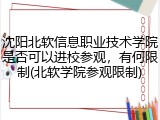 沈阳北软信息职业技术学院是否可以进校参观，有何限制(北软学院参观限制)