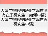 天津广播影视职业学院有没有在职研究生，如何申请(天津广播影视职业学院在职研究生申请)