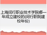 上海闵行职业技术学院哪一年成立建校的(闵行职院建校年份)
