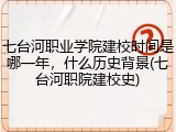 七台河职业学院建校时间是哪一年，什么历史背景(七台河职院建校史)