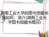 湖南工业大学的图书馆藏书量如何，简介(湖南工业大学图书馆藏书概况)