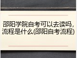 邵阳学院自考可以去读吗，流程是什么(邵阳自考流程)