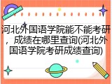 河北外国语学院能不能考研，成绩在哪里查询(河北外国语学院考研成绩查询)