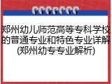 郑州幼儿师范高等专科学校的普通专业和特色专业详解(郑州幼专专业解析)
