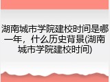 湖南城市学院建校时间是哪一年，什么历史背景(湖南城市学院建校时间)
