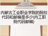 内蒙古工业职业学院的院校代码和邮编是多少(内工职院代码邮编)