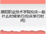 濮阳职业技术学院校庆一般什么时候举行(校庆举行时间)