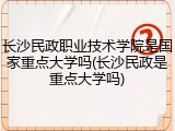长沙民政职业技术学院是国家重点大学吗(长沙民政是重点大学吗)