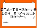 周口城市职业学院师资力量怎么样，名气如何(周口职院师资名气)