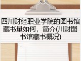 四川财经职业学院的图书馆藏书量如何，简介(川财图书馆藏书概况)