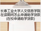 长春工业大学人文信息学院在读期间怎么申请助学贷款(在校申请助学贷款)