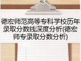 德宏师范高等专科学校历年录取分数线深度分析(德宏师专录取分数分析)