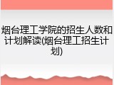 烟台理工学院的招生人数和计划解读(烟台理工招生计划)