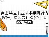 合肥共达职业技术学院能否保研，原因是什么(合工大保研原因)