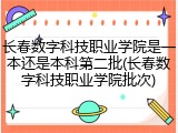 长春数字科技职业学院是一本还是本科第二批(长春数字科技职业学院批次)