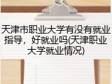 天津市职业大学有没有就业指导，好就业吗(天津职业大学就业情况)