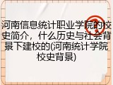 河南信息统计职业学院的校史简介，什么历史与社会背景下建校的(河南统计学院校史背景)