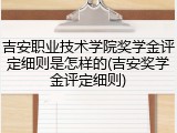 吉安职业技术学院奖学金评定细则是怎样的(吉安奖学金评定细则)