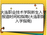 大连职业技术学院新生入学报道时间和指南(大连职院入学指南)