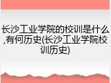 长沙工业学院的校训是什么,有何历史(长沙工业学院校训历史)