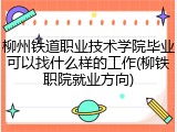 柳州铁道职业技术学院毕业可以找什么样的工作(柳铁职院就业方向)