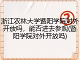 浙江农林大学暨阳学院对外开放吗，能否进去参观(暨阳学院对外开放吗)
