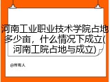 河南工业职业技术学院占地多少亩，什么情况下成立(河南工院占地与成立)