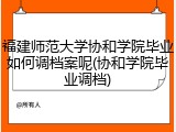 福建师范大学协和学院毕业如何调档案呢(协和学院毕业调档)