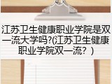 江苏卫生健康职业学院是双一流大学吗?(江苏卫生健康职业学院双一流？)