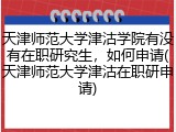 天津师范大学津沽学院有没有在职研究生，如何申请(天津师范大学津沽在职研申请)