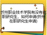 忻州职业技术学院有没有在职研究生，如何申请(忻州在职研究生申请)