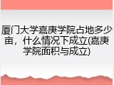 厦门大学嘉庚学院占地多少亩，什么情况下成立(嘉庚学院面积与成立)