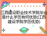 江西建设职业技术学院毕业是什么学历有何优势(江西建设学院学历优势)