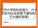兰州大学的校史简介，什么历史与社会背景下建校的(兰大建校背景)